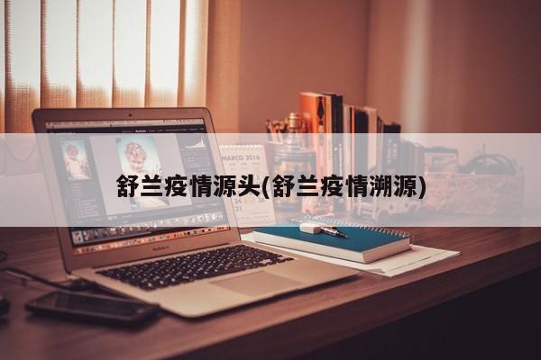 舒兰疫情源头(舒兰疫情溯源)