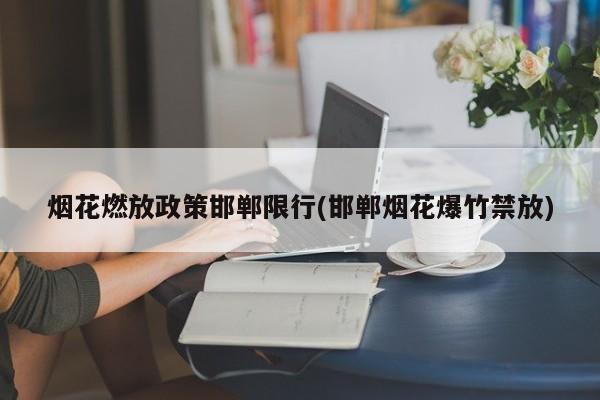 烟花燃放政策邯郸限行(邯郸烟花爆竹禁放)