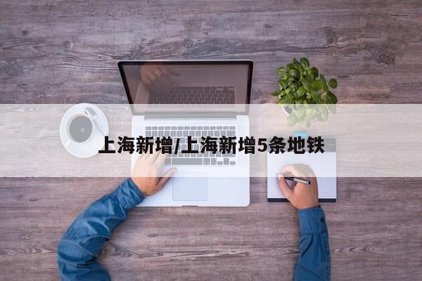 上海新增/上海新增5条地铁