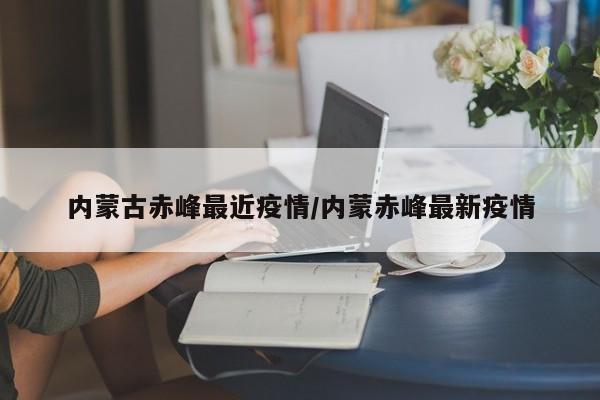 内蒙古赤峰最近疫情/内蒙赤峰最新疫情